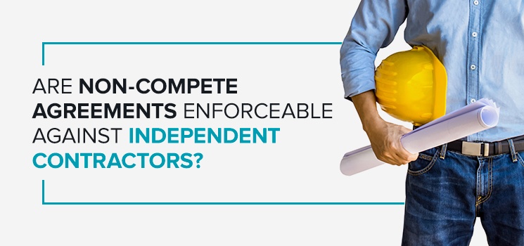 Are Non-Compete Agreements Enforceable Against Independent Contractors?