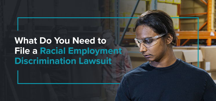What Do You Need to File a Racial Employment Discrimination Lawsuit?