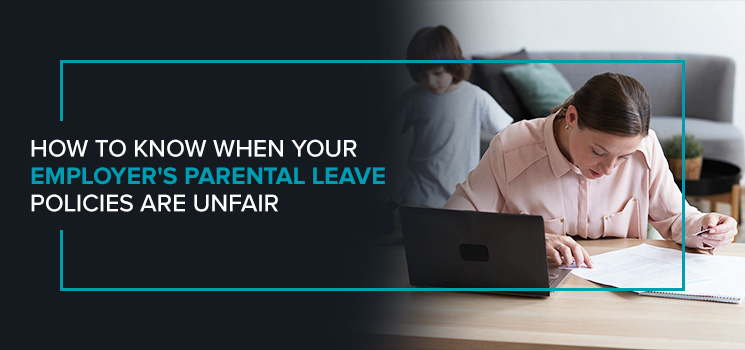 How to Know When Your Employer's Parental Leave Policies Are Unfair